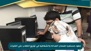 جهود مستمرة لضمان العدالة والشفافية في توزيع الطلاب على الكليات